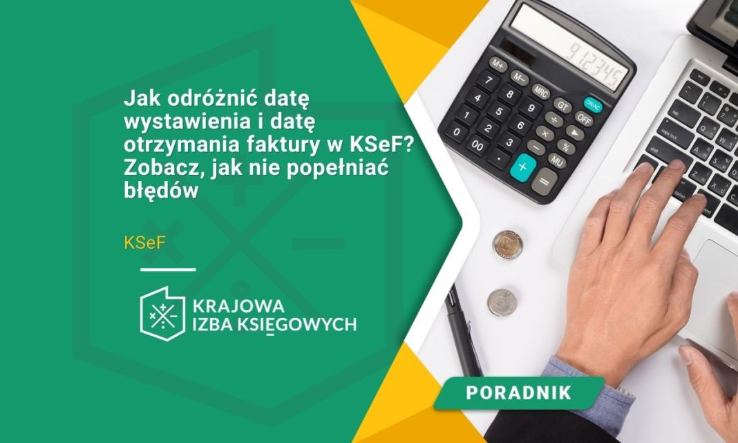 Jak odróżnić datę wystawienia i datę otrzymania faktury w KSeF Zobacz, jak nie popełniać błędów